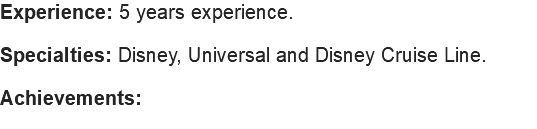 Experience: 5 years experience. Specialties: Disney, Universal and Disney Cruise Line. Achievements: