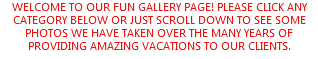 Welcome to our fun gallery page! Please click any category below or just scroll down to see some photos we have taken over the many years of providing amazing vacations to our clients.