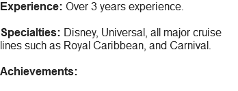 Experience: Over 3 years experience. Specialties: Disney, Universal, all major cruise lines such as Royal Caribbean, and Carnival. Achievements: