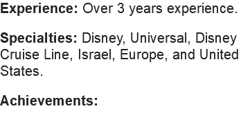 Experience: Over 3 years experience. Specialties: Disney, Universal, Disney Cruise Line, Israel, Europe, and United States. Achievements: