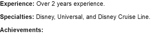 Experience: Over 2 years experience. Specialties: Disney, Universal, and Disney Cruise Line. Achievements: