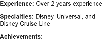 Experience: Over 2 years experience. Specialties: Disney, Universal, and Disney Cruise Line. Achievements: